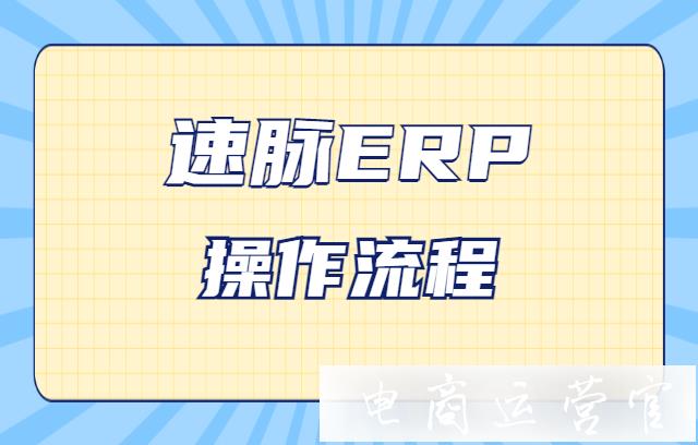 速脈ERP如何使用?速脈ERP操作流程